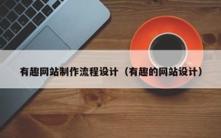 沧县有趣网站制作流程设计（有趣的网站设计）