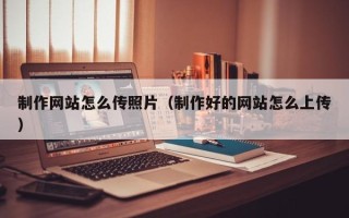 沧县制作网站怎么传照片（制作好的网站怎么上传）