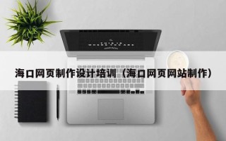 沧县海口网页制作设计培训（海口网页网站制作）