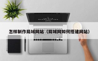 沧县怎样制作局域网站（局域网如何搭建网站）