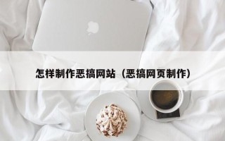 沧县怎样制作恶搞网站（恶搞网页制作）