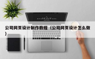 沧县公司网页设计制作教程（公司网页设计怎么做）