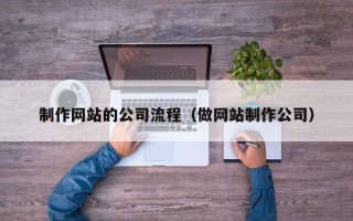 沧县制作网站的公司流程（做网站制作公司）