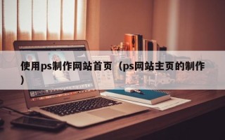 沧县使用ps制作网站首页（ps网站主页的制作）